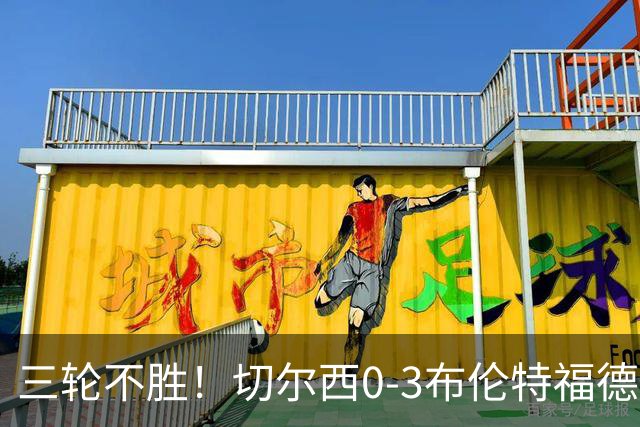 三轮不胜！切尔西0-3布伦特福德先赛掉第七 蓝军连续21场联赛丢球
