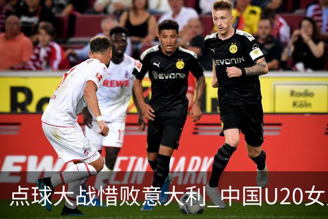 点球大战惜败意大利 中国U20女足无缘世界杯八强
